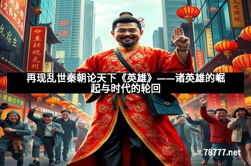 再现乱世秦朝论天下《英雄》——诸英雄的崛起与时代的轮回